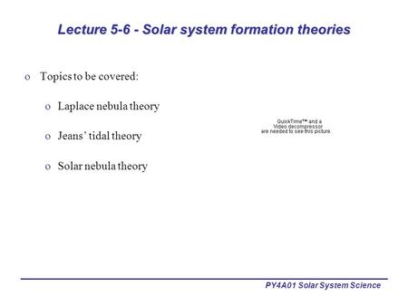 PY4A01 Solar System Science Lecture 5-6 - Solar system formation theories oTopics to be covered: oLaplace nebula theory oJeans’ tidal theory oSolar nebula.