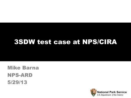 3SDW test case at NPS/CIRA Mike Barna NPS-ARD 5/29/13 National Park Service U.S. Department of the Interior.