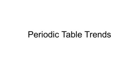 Periodic Table Trends. Learning Goal Students will demonstrate an understanding of periodic trends in the periodic table.