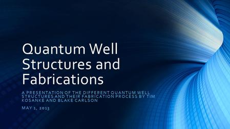 Quantum Well Structures and Fabrications A PRESENTATION OF THE DIFFERENT QUANTUM WELL STRUCTURES AND THEIR FABRICATION PROCESS BY TIM KOSANKE AND BLAKE.