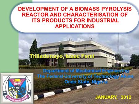 DEVELOPMENT OF A BIOMASS PYROLYSIS REACTOR AND CHARACTERISATION OF ITS PRODUCTS FOR INDUSTRIAL APPLICATIONS Department of Mechanical Engineering The Federal.