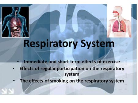 Immediate and short term effects of exercise Effects of regular participation on the respiratory system The effects of smoking on the respiratory system.