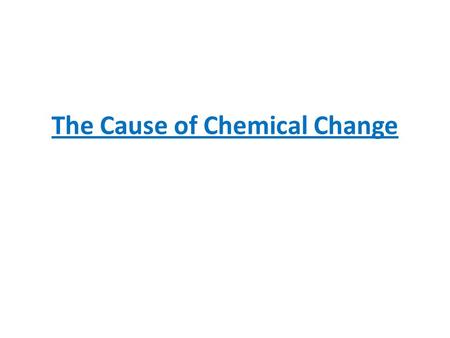 The Cause of Chemical Change. Spontaneous Reactions: A reaction is said to be spontaneous if, after being given the necessary energy to begin the reaction.