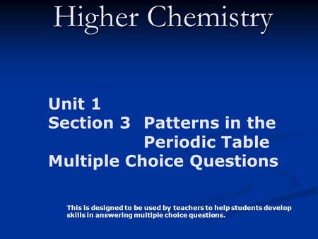 Higher Chemistry Unit 1 Section 3 Patterns in the Periodic Table Multiple Choice Questions This is designed to be used by teachers to help students develop.