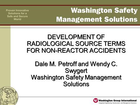 DEVELOPMENT OF RADIOLOGICAL SOURCE TERMS FOR NON-REACTOR ACCIDENTS Dale M. Petroff and Wendy C. Swygert Washington Safety Management Solutions.