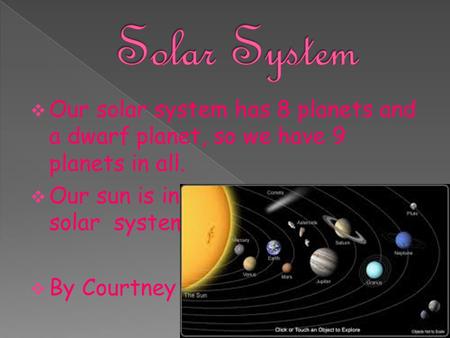 Solar System Our solar system has 8 planets and a dwarf planet, so we have 9 planets in all. Our sun is in the middle of the solar system. By Courtney.