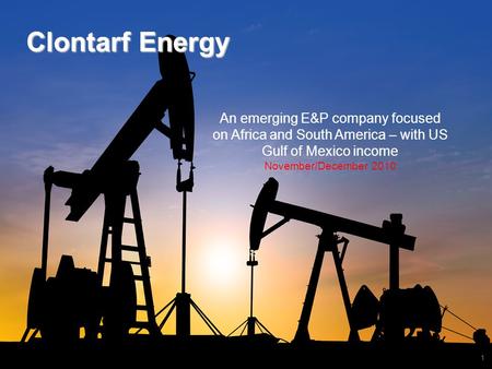 1 Clontarf Energy An emerging E&P company focused on Africa and South America – with US Gulf of Mexico income November/December 2010.