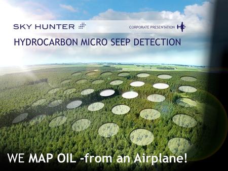 1 CORPORATE PRESENTATIONJUNE 2012 CORPORATE PRESENTATION HYDROCARBON MICRO SEEP DETECTION WE MAP OIL -from an Airplane!