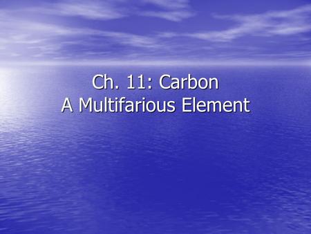 Ch. 11: Carbon A Multifarious Element. Why Carbon? Versatility Versatility Single, double, triple bonds Single, double, triple bonds Structural diversity.