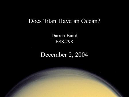 Does Titan Have an Ocean? Darren Baird ESS-298 December 2, 2004.