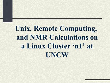 Unix, Remote Computing, and NMR Calculations on a Linux Cluster ‘n1’ at UNCW.