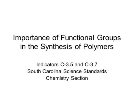 Importance of Functional Groups in the Synthesis of Polymers Indicators C-3.5 and C-3.7 South Carolina Science Standards Chemistry Section.