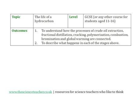 Www.thescienceteacher.co.ukwww.thescienceteacher.co.uk | resources for science teachers who like to think TopicThe life of a hydrocarbon LevelGCSE (or.