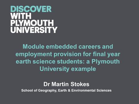 Module embedded careers and employment provision for final year earth science students: a Plymouth University example Dr Martin Stokes School of Geography,