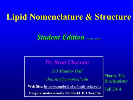 Lipid Nomenclature & Structure Student Edition 9/19/13 version Pharm. 304 Biochemistry Fall 2014 Dr. Brad Chazotte 213 Maddox Hall