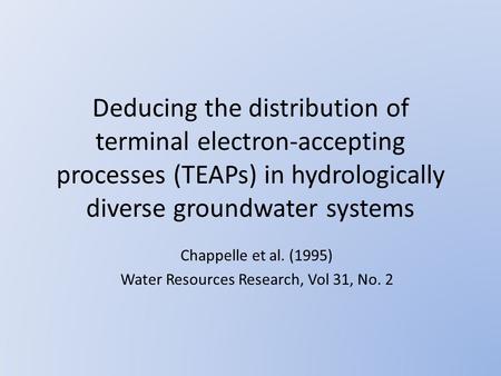 Deducing the distribution of terminal electron-accepting processes (TEAPs) in hydrologically diverse groundwater systems Chappelle et al. (1995) Water.