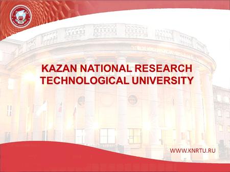 KAZAN TECHNOLOGICAL UNIVERSITY KAZAN NATIONAL RESEARCH TECHNOLOGICAL UNIVERSITY WWW.KNRTU.RU.