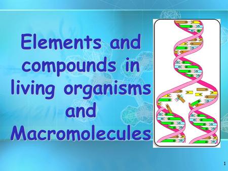 1 Elements and compounds in living organisms and Macromolecules.