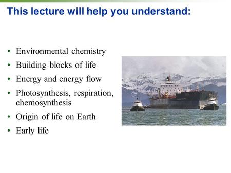 This lecture will help you understand: Environmental chemistry Building blocks of life Energy and energy flow Photosynthesis, respiration, chemosynthesis.