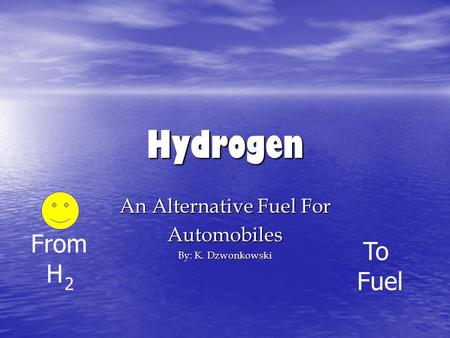 Hydrogen An Alternative Fuel For Automobiles By: K. Dzwonkowski To Fuel From H 2.