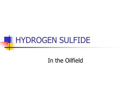 HYDROGEN SULFIDE In the Oilfield. OVERVIEW General H 2 S Information API Guidance BLM Onshore Order #6 Other Regulations DOT EPA.