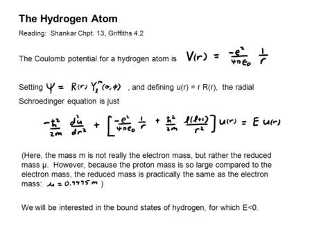 The Hydrogen Atom Reading: Shankar Chpt. 13, Griffiths 4.2 The Coulomb potential for a hydrogen atom is Setting, and defining u(r) = r R(r), the radial.