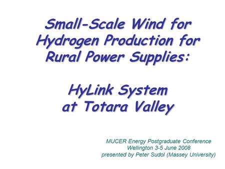 Small-Scale Wind for Hydrogen Production for Rural Power Supplies: HyLink System at Totara Valley MUCER Energy Postgraduate Conference Wellington 3-5 June.