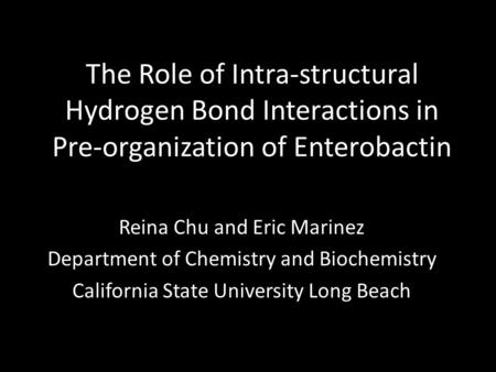 The Role of Intra-structural Hydrogen Bond Interactions in Pre-organization of Enterobactin Reina Chu and Eric Marinez Department of Chemistry and Biochemistry.