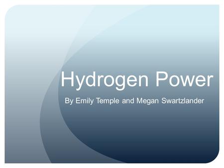 Hydrogen Power By Emily Temple and Megan Swartzlander.