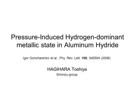 Pressure-Induced Hydrogen-dominant metallic state in Aluminum Hydride HAGIHARA Toshiya Shimizu-group Igor Goncharenko et al., Phy. Rev. Lett. 100, 045504.