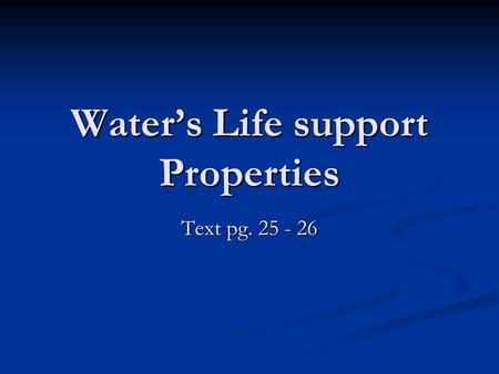 Water’s Life support Properties Text pg. 25 - 26.