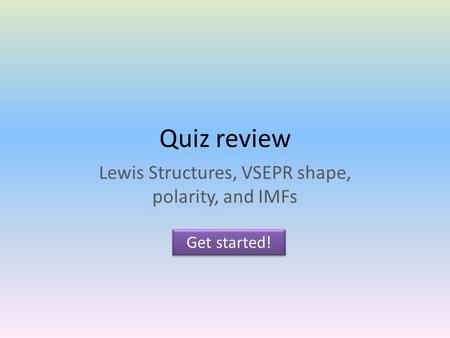 Quiz review Lewis Structures, VSEPR shape, polarity, and IMFs Get started!