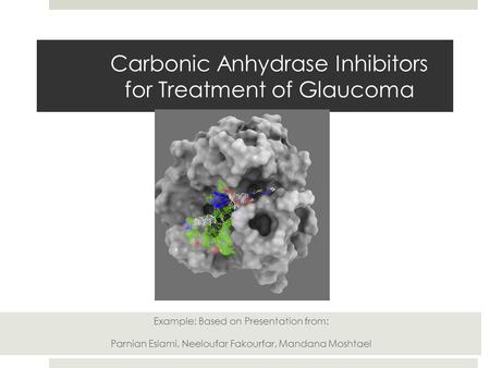 Carbonic Anhydrase Inhibitors for Treatment of Glaucoma Example: Based on Presentation from: Parnian Eslami, Neeloufar Fakourfar, Mandana Moshtael.