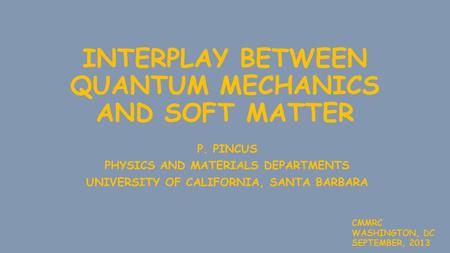 INTERPLAY BETWEEN QUANTUM MECHANICS AND SOFT MATTER P. PINCUS PHYSICS AND MATERIALS DEPARTMENTS UNIVERSITY OF CALIFORNIA, SANTA BARBARA CMMRC WASHINGTON,