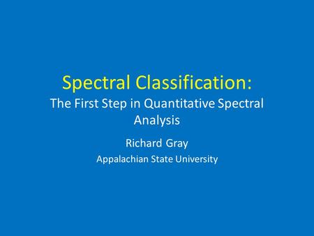 Spectral Classification: The First Step in Quantitative Spectral Analysis Richard Gray Appalachian State University.