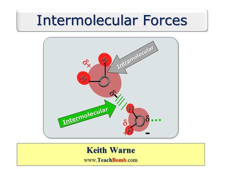 Keith Warne Keith Warne TeachBomb www.TeachBomb.com Keith Warne Keith Warne TeachBomb www.TeachBomb.com Intermolecular Forces Keith Warne www.TeachBomb.com.