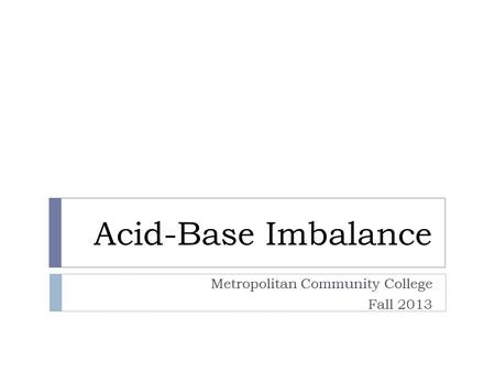 Acid-Base Imbalance Metropolitan Community College Fall 2013.