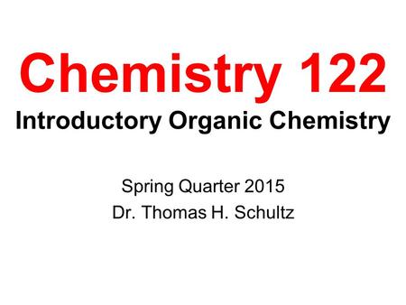 Chemistry 122 Introductory Organic Chemistry Spring Quarter 2015 Dr. Thomas H. Schultz.