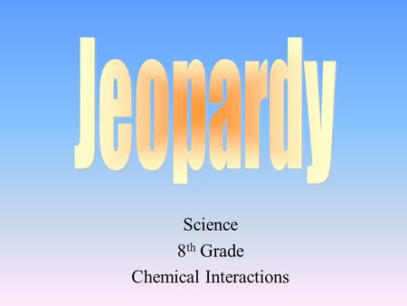 Science 8 th Grade Chemical Interactions 100 200 400 300 400 Choice1Choice 2Choice 3Choice 4 300 200 400 200 100 500 100.