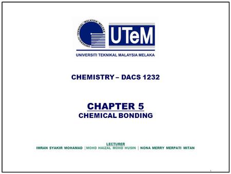 1 CHAPTER 5 CHEMICAL BONDING CHEMISTRY – DACS 1232 LECTURER IMRAN SYAKIR MOHAMAD │MOHD HAIZAL MOHD HUSIN │ NONA MERRY MERPATI MITAN.