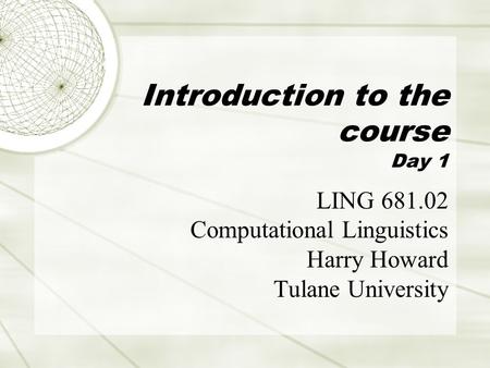 Introduction to the course Day 1 LING 681.02 Computational Linguistics Harry Howard Tulane University.