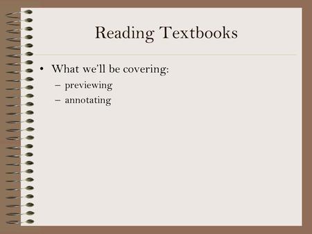 Reading Textbooks What we’ll be covering: previewing annotating.