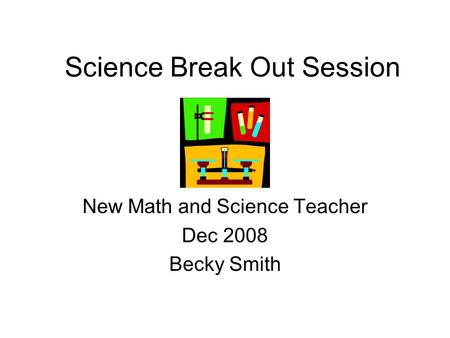 Science Break Out Session New Math and Science Teacher Dec 2008 Becky Smith.