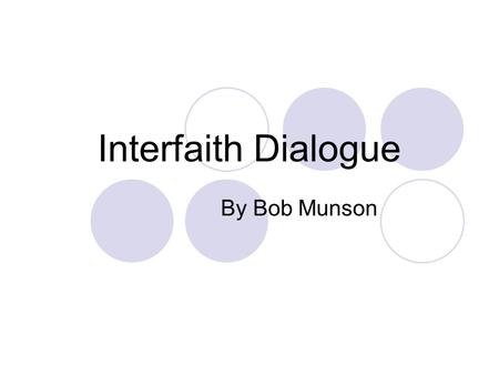 Interfaith Dialogue By Bob Munson. Communication between different religions Can we talk? Why should we talk? How should we talk?