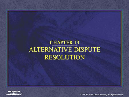 © 2006 Thomson Delmar Learning. All Right Reserved. CHAPTER 13 ALTERNATIVE DISPUTE RESOLUTION.