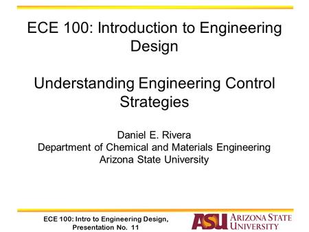 ECE 100: Intro to Engineering Design, Presentation No. 11 Daniel E. Rivera Department of Chemical and Materials Engineering Arizona State University ECE.