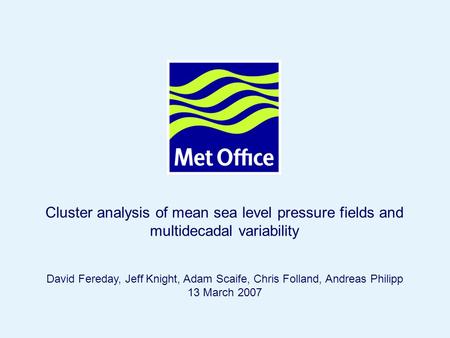 © Crown copyright 2007 Cluster analysis of mean sea level pressure fields and multidecadal variability David Fereday, Jeff Knight, Adam Scaife, Chris Folland,