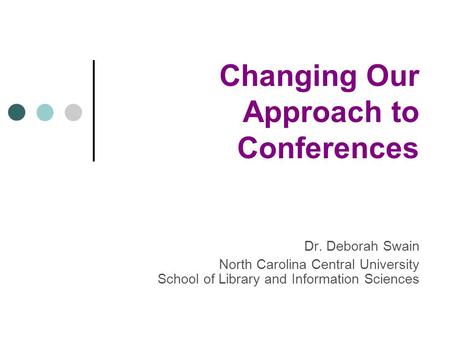 Changing Our Approach to Conferences Dr. Deborah Swain North Carolina Central University School of Library and Information Sciences.