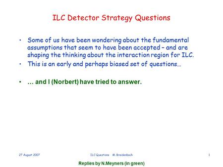 Replies by N.Meyners (in green) 27 August 2007ILC Questions M. Breidenbach1 ILC Detector Strategy Questions Some of us have been wondering about the fundamental.