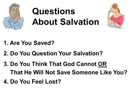 1. Are You Saved? 2. Do You Question Your Salvation? 3. Do You Think That God Cannot OR That He Will Not Save Someone Like You? 4. Do You Feel Lost? Questions.